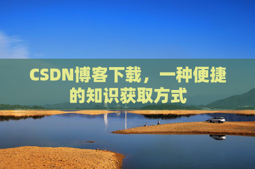 CSDN博客下载，一种便捷的知识获取方式